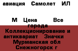 1.2) авиация : Самолет - ИЛ 62 М › Цена ­ 49 - Все города Коллекционирование и антиквариат » Значки   . Мурманская обл.,Снежногорск г.